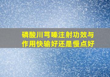 磷酸川芎嗪注射功效与作用快输好还是慢点好