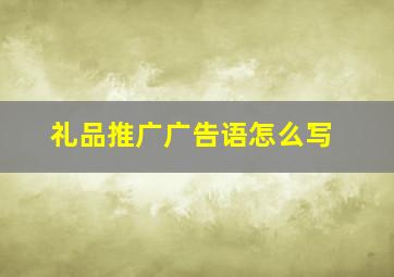 礼品推广广告语怎么写