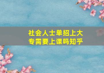 社会人士单招上大专需要上课吗知乎