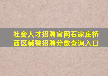 社会人才招聘官网石家庄桥西区辅警招聘分数查询入口