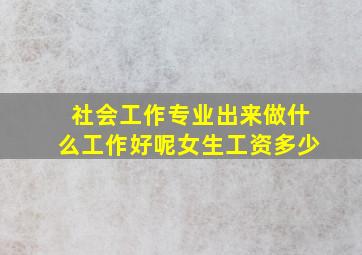 社会工作专业出来做什么工作好呢女生工资多少