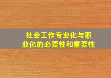 社会工作专业化与职业化的必要性和重要性