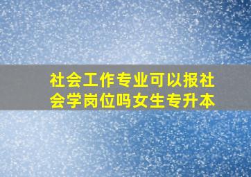 社会工作专业可以报社会学岗位吗女生专升本