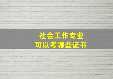 社会工作专业可以考哪些证书