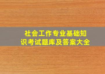 社会工作专业基础知识考试题库及答案大全