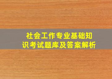 社会工作专业基础知识考试题库及答案解析