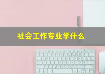 社会工作专业学什么