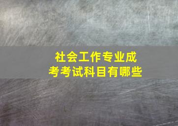 社会工作专业成考考试科目有哪些