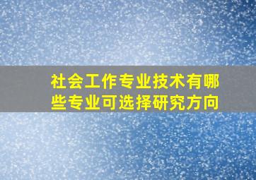 社会工作专业技术有哪些专业可选择研究方向