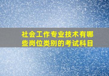 社会工作专业技术有哪些岗位类别的考试科目