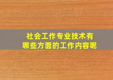 社会工作专业技术有哪些方面的工作内容呢