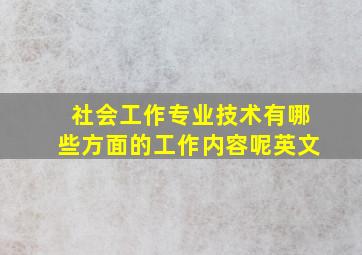 社会工作专业技术有哪些方面的工作内容呢英文