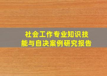 社会工作专业知识技能与自决案例研究报告