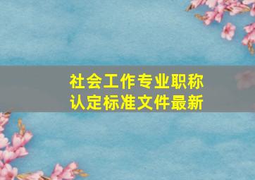 社会工作专业职称认定标准文件最新