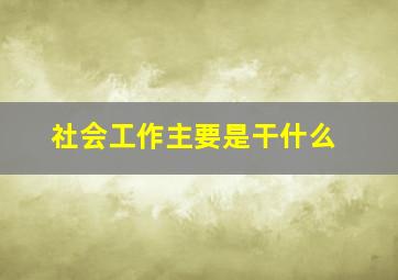 社会工作主要是干什么