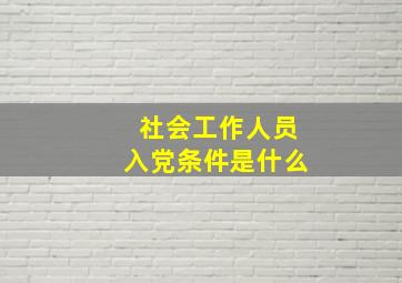 社会工作人员入党条件是什么