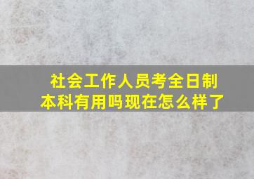 社会工作人员考全日制本科有用吗现在怎么样了