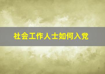 社会工作人士如何入党