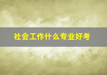 社会工作什么专业好考