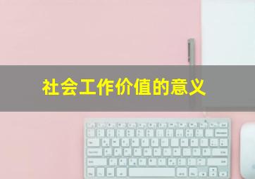 社会工作价值的意义