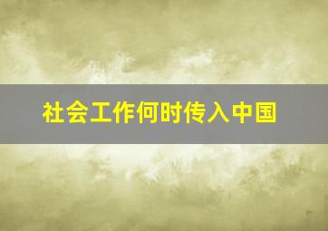 社会工作何时传入中国