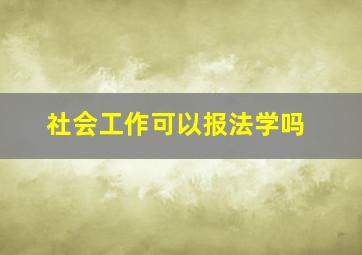 社会工作可以报法学吗