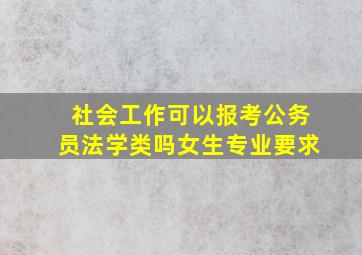 社会工作可以报考公务员法学类吗女生专业要求