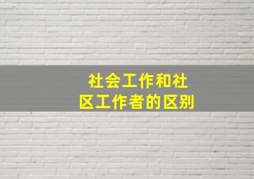 社会工作和社区工作者的区别