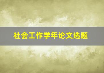 社会工作学年论文选题