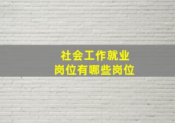 社会工作就业岗位有哪些岗位