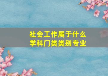 社会工作属于什么学科门类类别专业