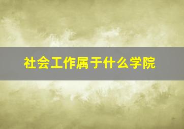 社会工作属于什么学院