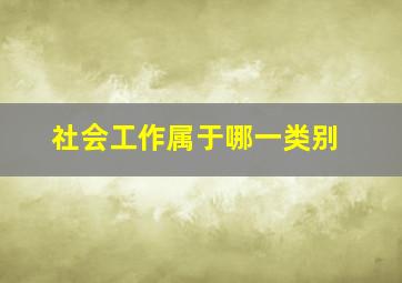 社会工作属于哪一类别