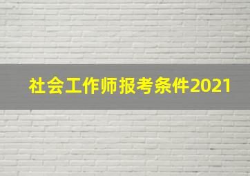 社会工作师报考条件2021