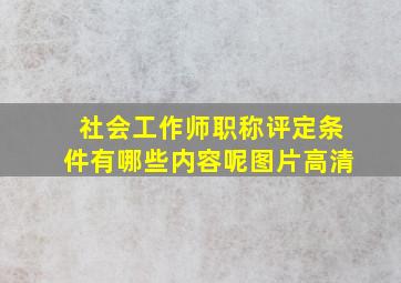 社会工作师职称评定条件有哪些内容呢图片高清