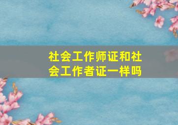 社会工作师证和社会工作者证一样吗