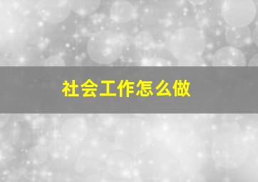 社会工作怎么做