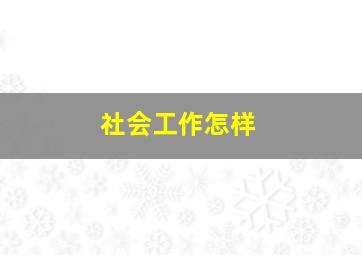 社会工作怎样