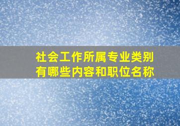 社会工作所属专业类别有哪些内容和职位名称