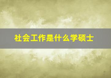 社会工作是什么学硕士