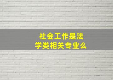 社会工作是法学类相关专业么