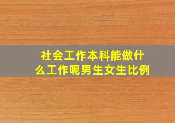 社会工作本科能做什么工作呢男生女生比例