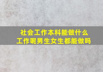 社会工作本科能做什么工作呢男生女生都能做吗