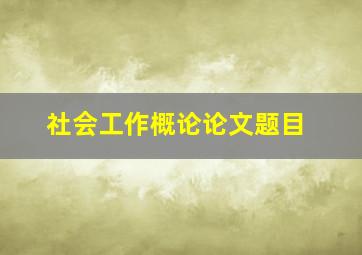 社会工作概论论文题目