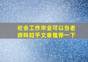 社会工作毕业可以当老师吗知乎文章推荐一下