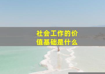 社会工作的价值基础是什么