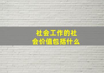 社会工作的社会价值包括什么