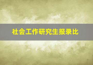 社会工作研究生报录比