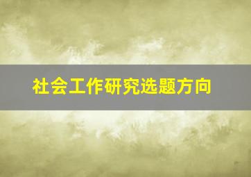 社会工作研究选题方向