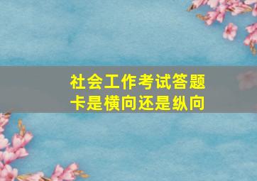 社会工作考试答题卡是横向还是纵向